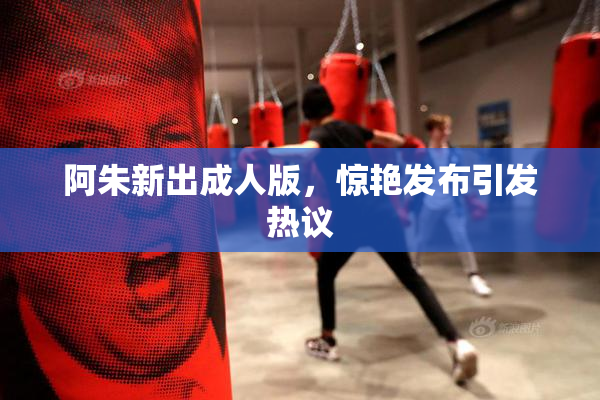 阿朱新出成人版，惊艳发布引发热议