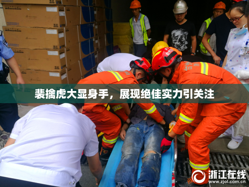 裴擒虎大显身手，展现绝佳实力引关注