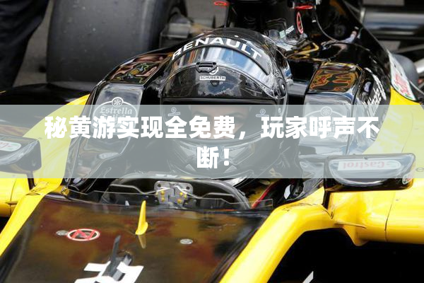 秘黄游实现全免费，玩家呼声不断！