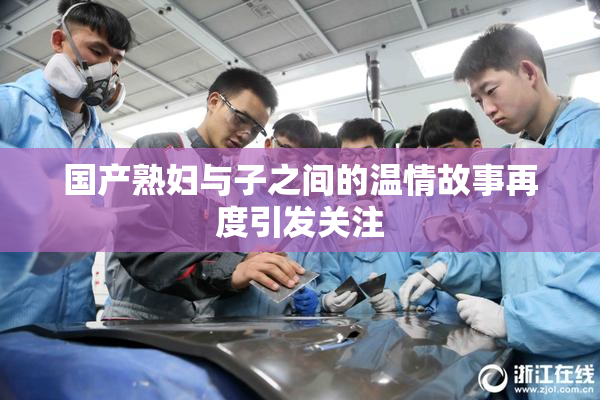 国产熟妇与子之间的温情故事再度引发关注