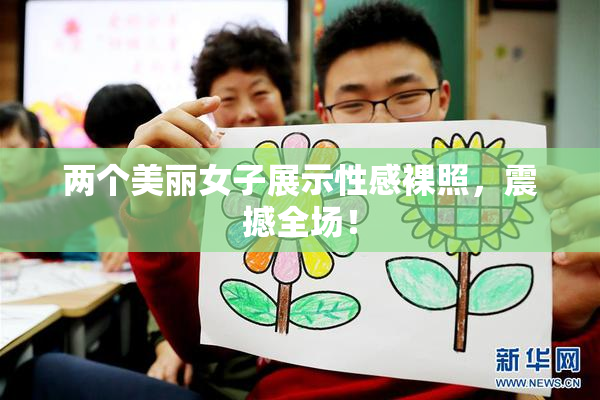 两个美丽女子展示性感裸照，震撼全场！