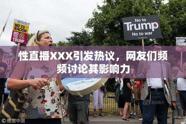 性直播XXX引发热议，网友们频频讨论其影响力
