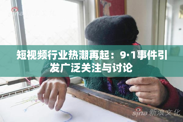 短视频行业热潮再起：9·1事件引发广泛关注与讨论