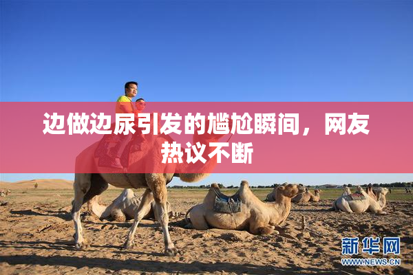 边做边尿引发的尴尬瞬间，网友热议不断