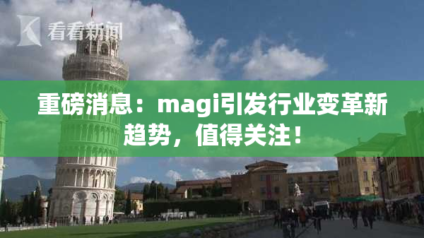 重磅消息：magi引发行业变革新趋势，值得关注！