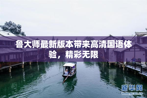 鲁大师最新版本带来高清国语体验，精彩无限