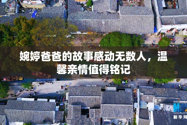 婉婷爸爸的故事感动无数人，温馨亲情值得铭记