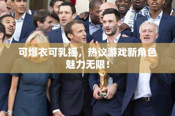 可爆衣可乳摇，热议游戏新角色魅力无限！