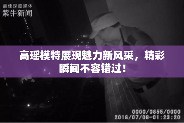 高瑶模特展现魅力新风采，精彩瞬间不容错过！