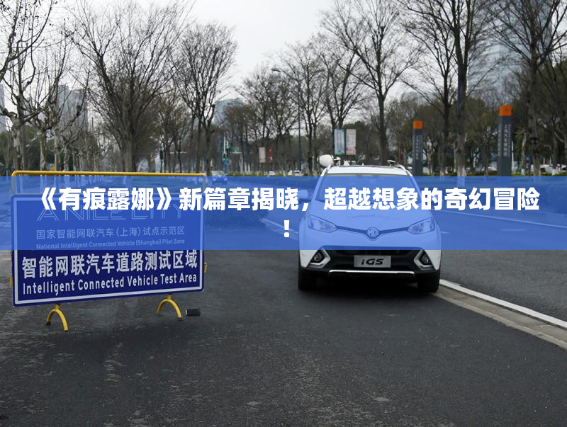 《有痕露娜》新篇章揭晓，超越想象的奇幻冒险！