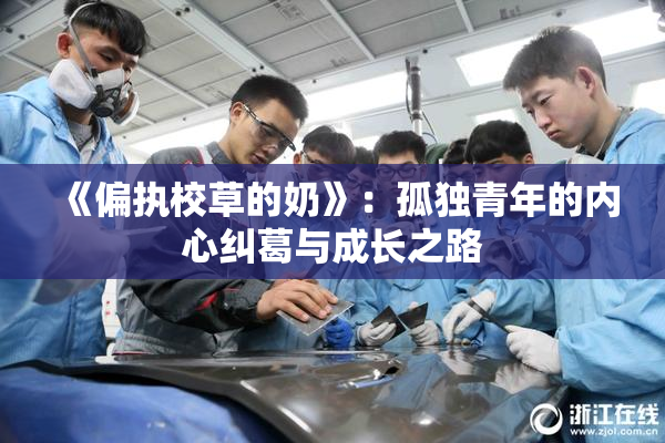 《偏执校草的奶》：孤独青年的内心纠葛与成长之路