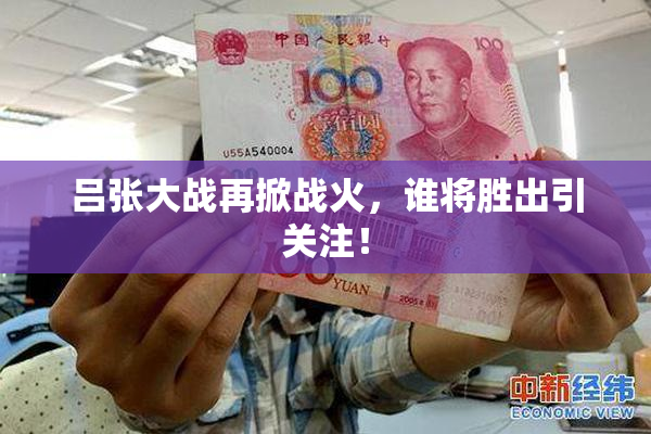 吕张大战再掀战火，谁将胜出引关注！