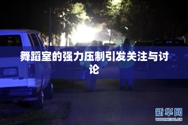 舞蹈室的强力压制引发关注与讨论