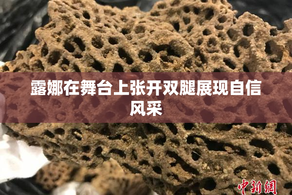 露娜在舞台上张开双腿展现自信风采