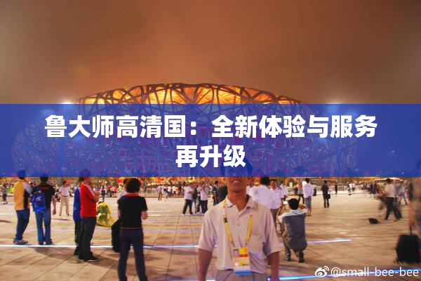 鲁大师高清国：全新体验与服务再升级
