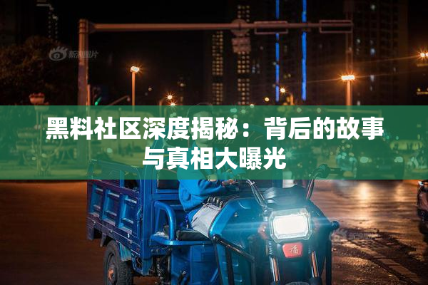 黑料社区深度揭秘：背后的故事与真相大曝光