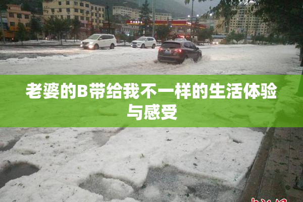 老婆的B带给我不一样的生活体验与感受