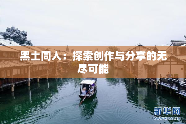 黑土同人：探索创作与分享的无尽可能