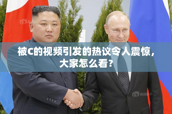 被C的视频引发的热议令人震惊，大家怎么看？