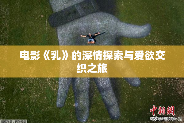 电影《乳》的深情探索与爱欲交织之旅