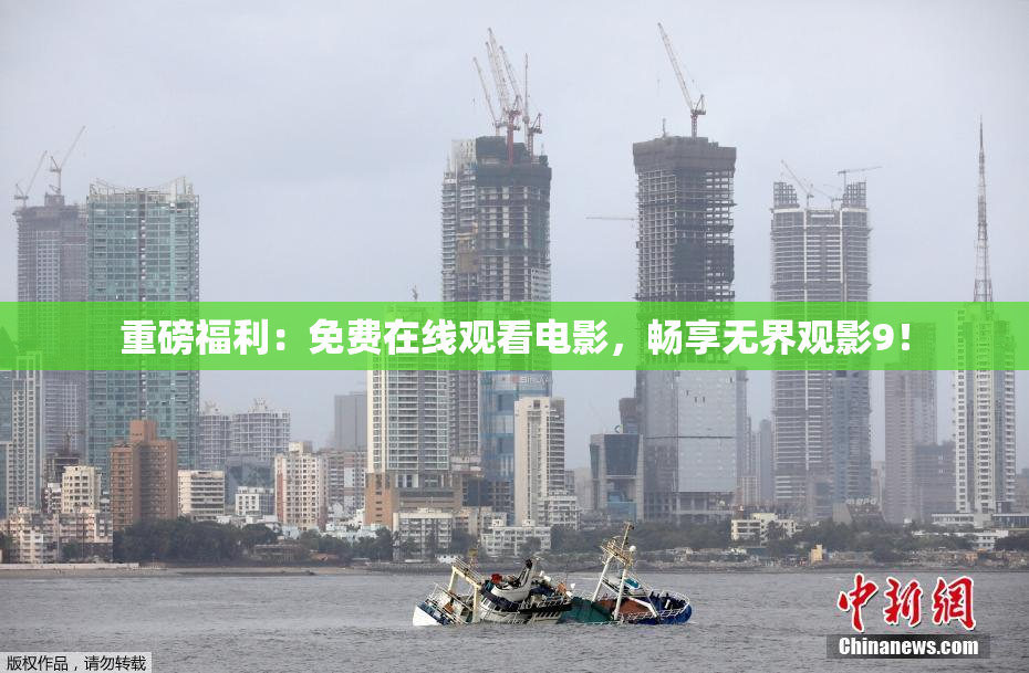 重磅福利：免费在线观看电影，畅享无界观影9！