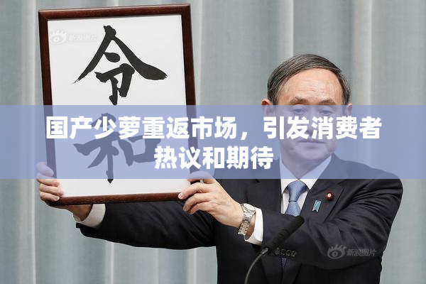 国产少萝重返市场，引发消费者热议和期待