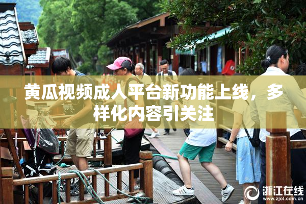 黄瓜视频成人平台新功能上线，多样化内容引关注