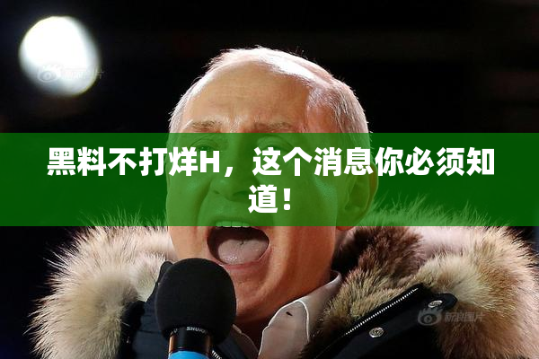 黑料不打烊H，这个消息你必须知道！
