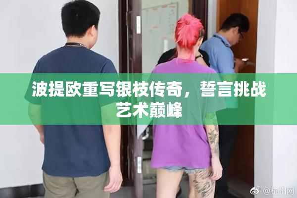 波提欧重写银枝传奇，誓言挑战艺术巅峰