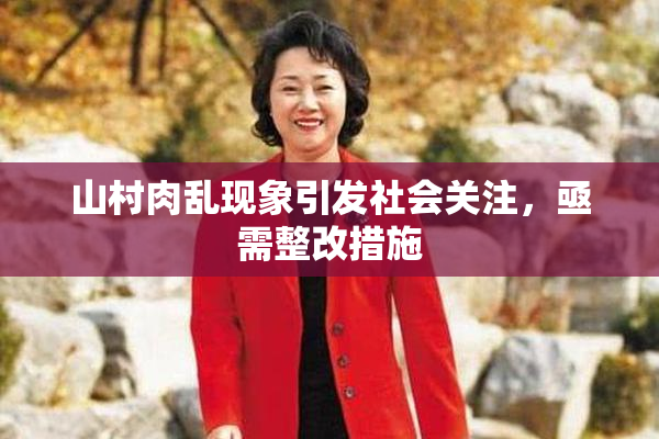 山村肉乱现象引发社会关注，亟需整改措施