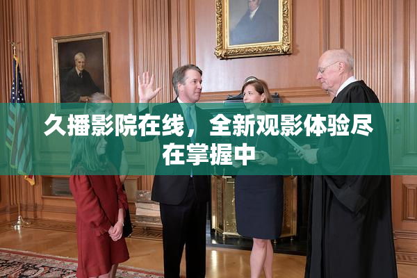 久播影院在线，全新观影体验尽在掌握中
