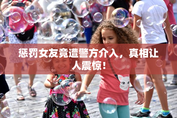 惩罚女友竟遭警方介入，真相让人震惊！