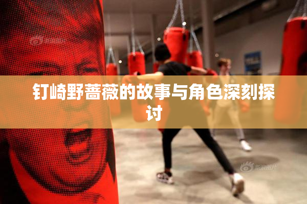 钉崎野蔷薇的故事与角色深刻探讨