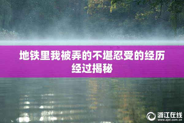 地铁里我被弄的不堪忍受的经历经过揭秘