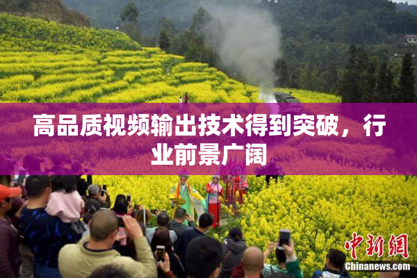 高品质视频输出技术得到突破，行业前景广阔