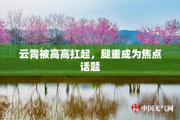 云霄被高高扛起，腿重成为焦点话题