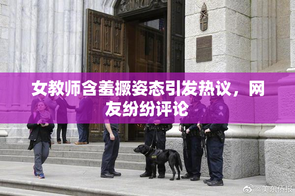 女教师含羞撅姿态引发热议，网友纷纷评论