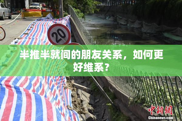 半推半就间的朋友关系，如何更好维系？