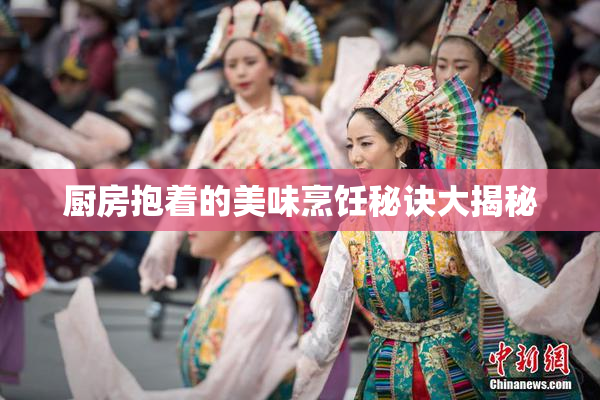 厨房抱着的美味烹饪秘诀大揭秘