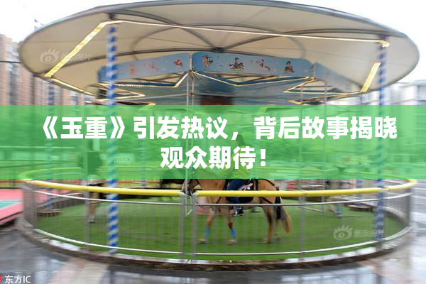 《玉重》引发热议，背后故事揭晓观众期待！