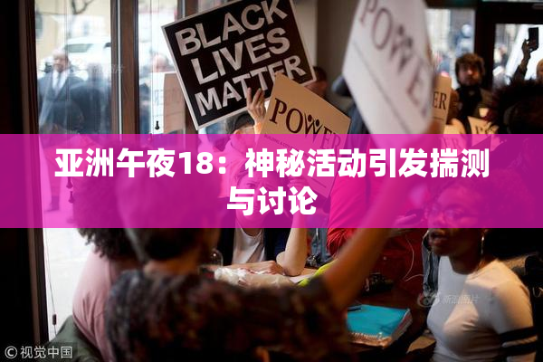 亚洲午夜18：神秘活动引发揣测与讨论