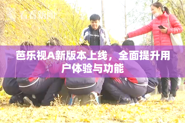 芭乐视A新版本上线，全面提升用户体验与功能