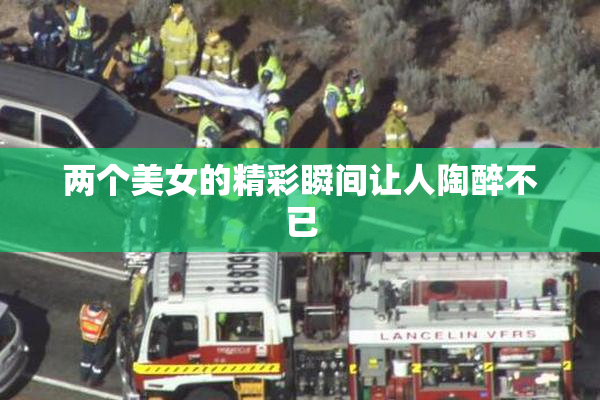 两个美女的精彩瞬间让人陶醉不已