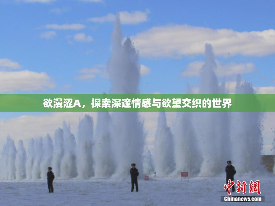 欲漫涩A，探索深邃情感与欲望交织的世界