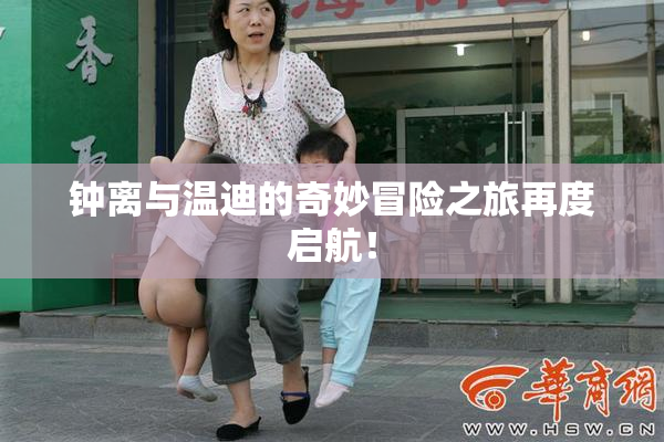 钟离与温迪的奇妙冒险之旅再度启航！