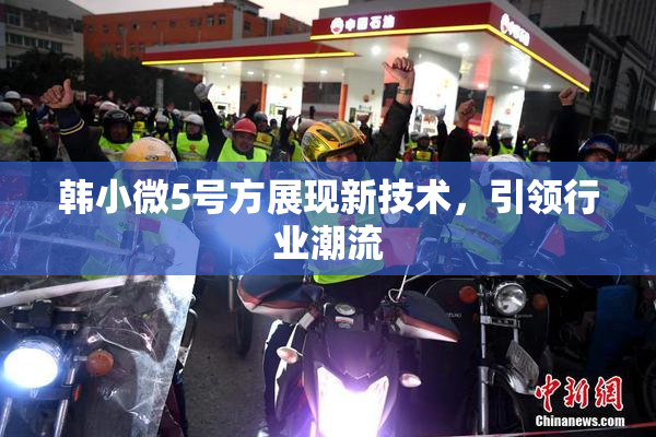 韩小微5号方展现新技术，引领行业潮流