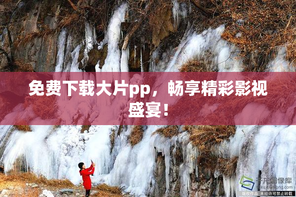 免费下载大片pp，畅享精彩影视盛宴！