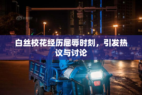 白丝校花经历屈辱时刻，引发热议与讨论