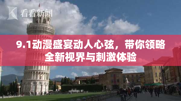 9.1动漫盛宴动人心弦，带你领略全新视界与刺激体验
