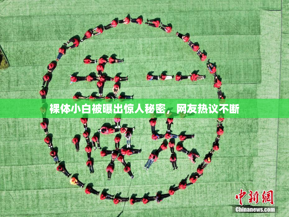 裸体小白被曝出惊人秘密，网友热议不断